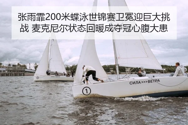 张雨霏200米蝶泳世锦赛卫冕迎巨大挑战 麦克尼尔状态回暖成夺冠心腹大患（KY）